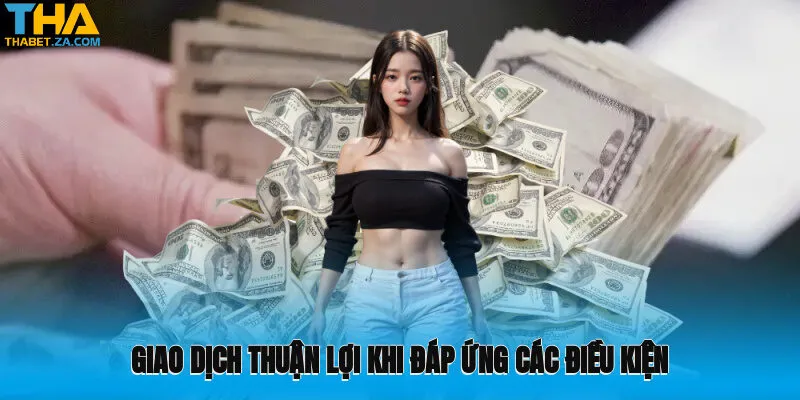 Giao dịch thuận lợi khi đáp ứng các điều kiện tiêu chuẩn