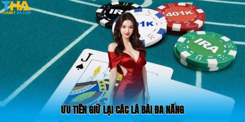 Ưu tiên giữ lại các lá bài đa năng để linh hoạt khi chơi